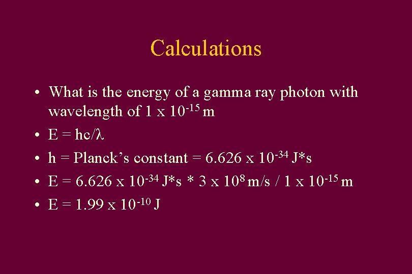 Calculations • What is the energy of a gamma ray photon with wavelength of