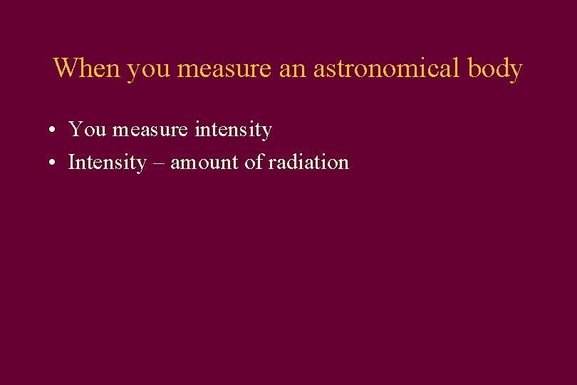 When you measure an astronomical body • You measure intensity • Intensity – amount