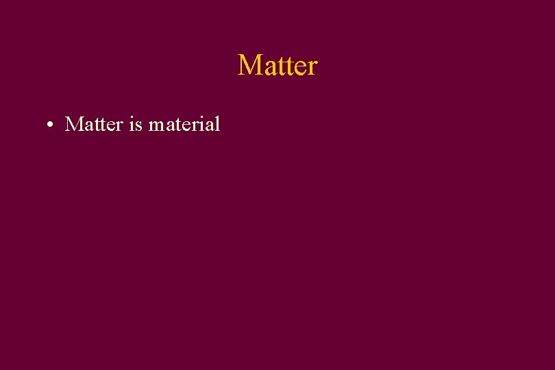 Matter • Matter is material 