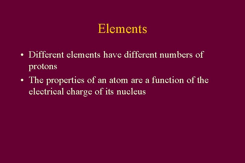 Elements • Different elements have different numbers of protons • The properties of an