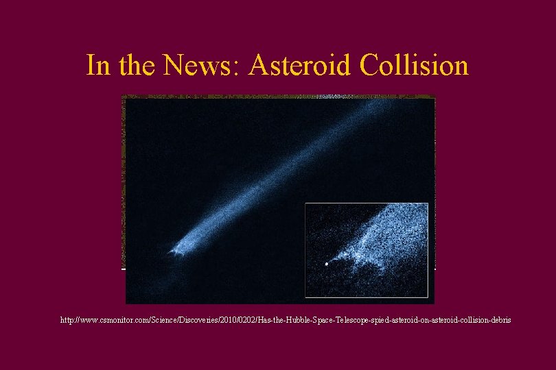 In the News: Asteroid Collision http: //www. csmonitor. com/Science/Discoveries/2010/0202/Has-the-Hubble-Space-Telescope-spied-asteroid-on-asteroid-collision-debris 