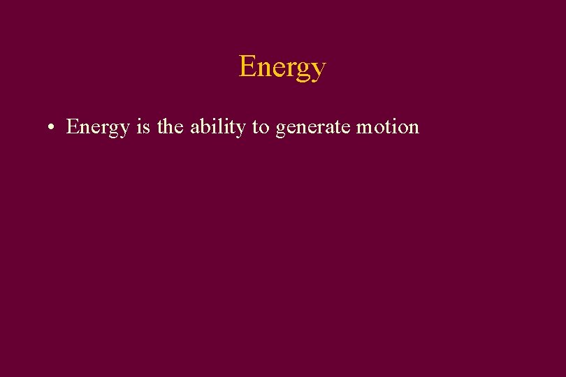 Energy • Energy is the ability to generate motion 