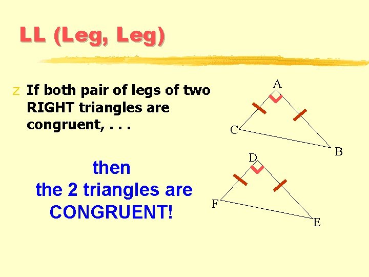 LL (Leg, Leg) A z If both pair of legs of two RIGHT triangles LL (Leg, Leg) A z If both pair of legs of two RIGHT triangles