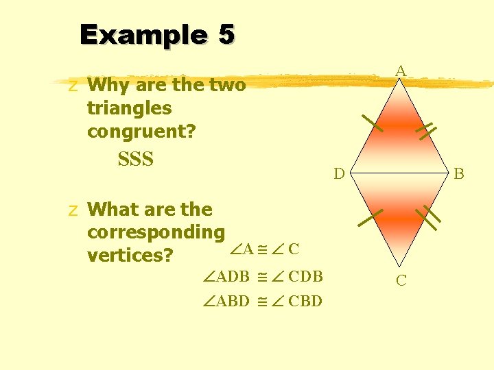 Example 5 A z Why are the two triangles congruent? SSS D B z Example 5 A z Why are the two triangles congruent? SSS D B z