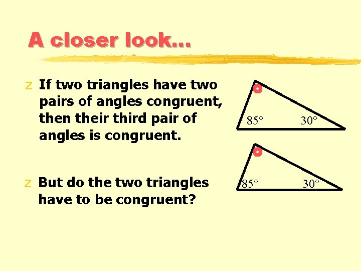 A closer look. . . z If two triangles have two pairs of angles A closer look. . . z If two triangles have two pairs of angles