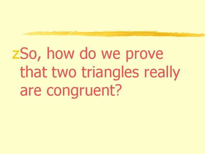 z. So, how do we prove that two triangles really are congruent? z. So, how do we prove that two triangles really are congruent?