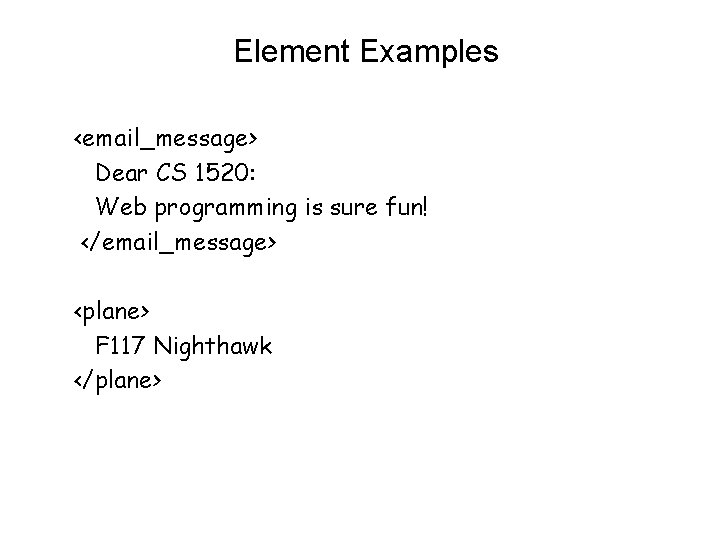 Element Examples <email_message> Dear CS 1520: Web programming is sure fun! </email_message> <plane> F