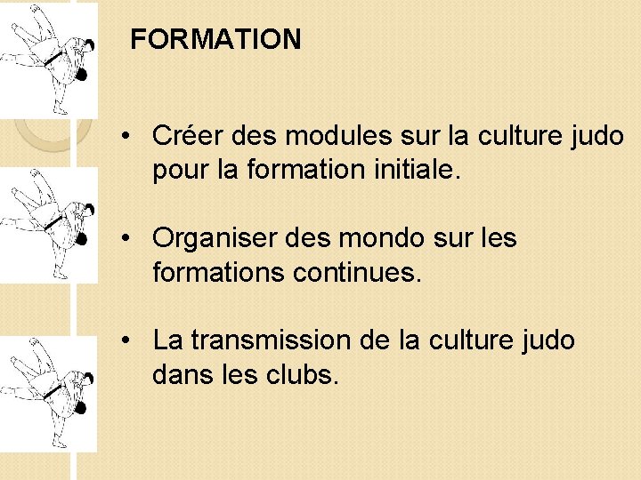 FORMATION • Créer des modules sur la culture judo pour la formation initiale. •