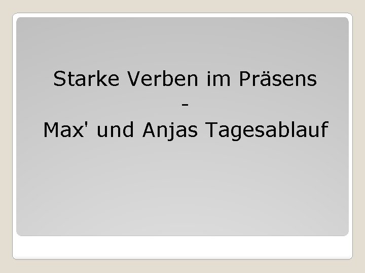 Starke Verben im Präsens Max' und Anjas Tagesablauf 