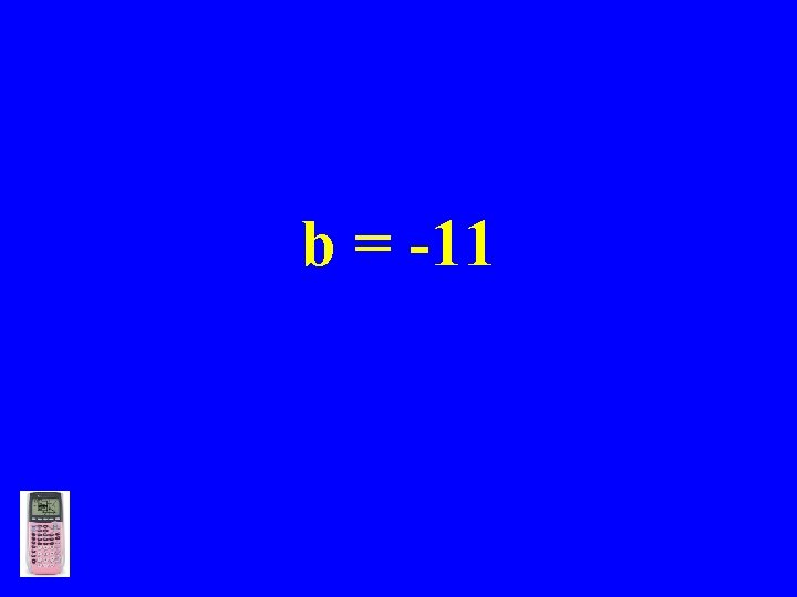 b = -11 