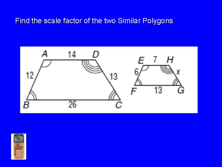 Find the scale factor of the two Similar Polygons >>> 