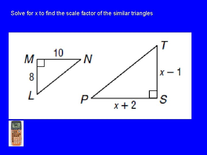 Solve for x to find the scale factor of the similar triangles >>> 