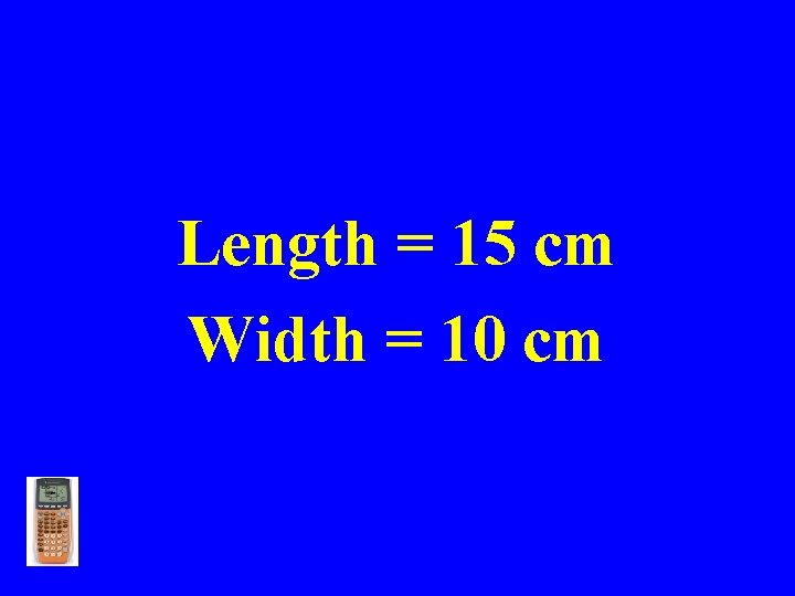 Length = 15 cm Width = 10 cm 