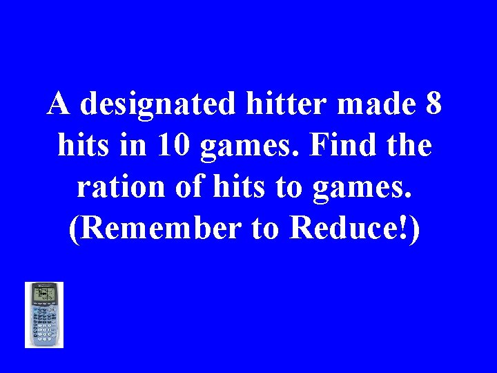 A designated hitter made 8 hits in 10 games. Find the ration of hits