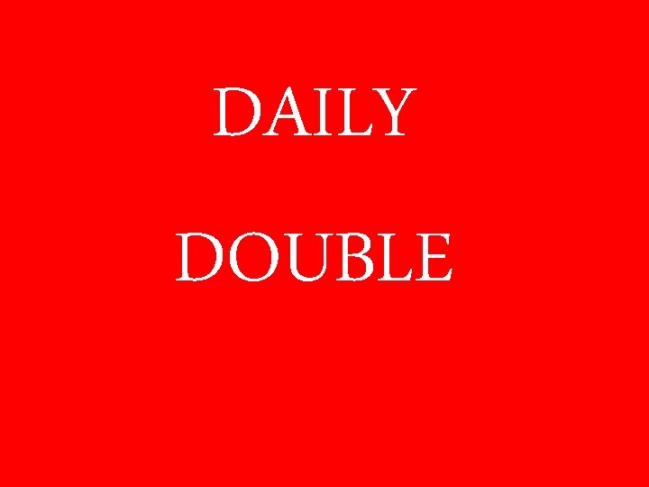 DAILY DOUBLE 