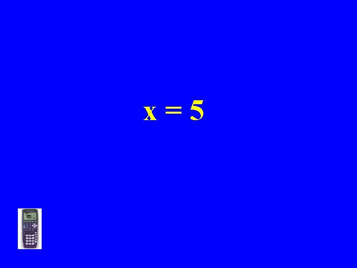 x=5 