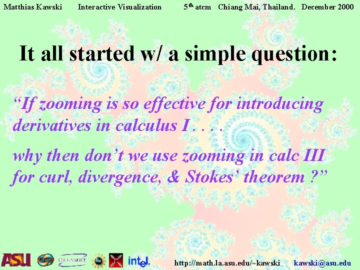 Matthias Kawski Interactive Visualization 5 th atcm Chiang Mai, Thailand. December 2000 It all Matthias Kawski Interactive Visualization 5 th atcm Chiang Mai, Thailand. December 2000 It all
