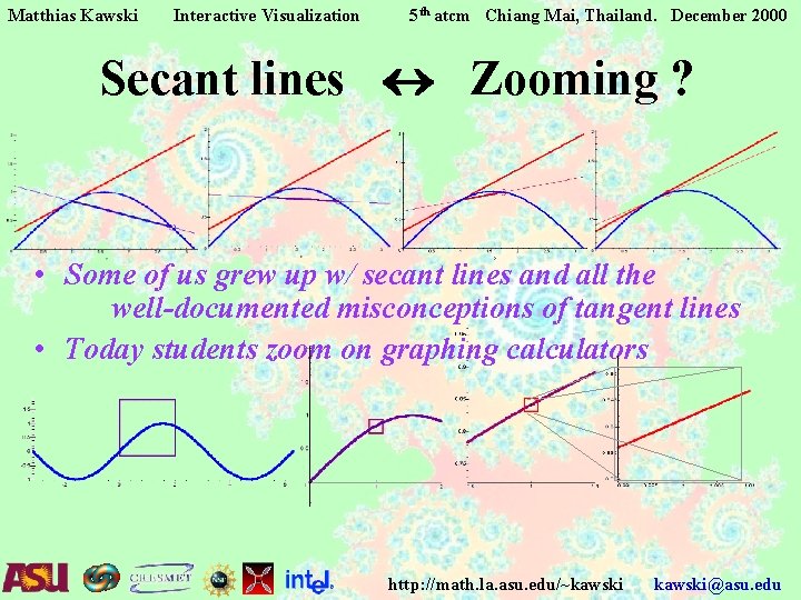 Matthias Kawski Interactive Visualization 5 th atcm Chiang Mai, Thailand. December 2000 Secant lines Matthias Kawski Interactive Visualization 5 th atcm Chiang Mai, Thailand. December 2000 Secant lines
