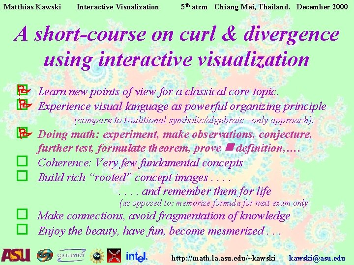 Matthias Kawski Interactive Visualization 5 th atcm Chiang Mai, Thailand. December 2000 A short-course Matthias Kawski Interactive Visualization 5 th atcm Chiang Mai, Thailand. December 2000 A short-course