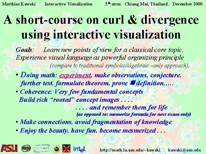 Matthias Kawski Interactive Visualization 5 th atcm Chiang Mai, Thailand. December 2000 A short-course Matthias Kawski Interactive Visualization 5 th atcm Chiang Mai, Thailand. December 2000 A short-course