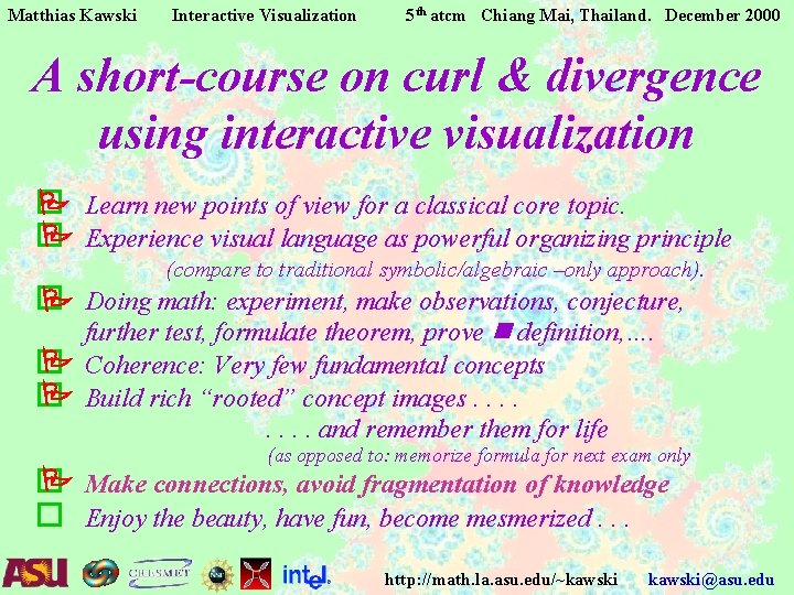 Matthias Kawski Interactive Visualization 5 th atcm Chiang Mai, Thailand. December 2000 A short-course Matthias Kawski Interactive Visualization 5 th atcm Chiang Mai, Thailand. December 2000 A short-course