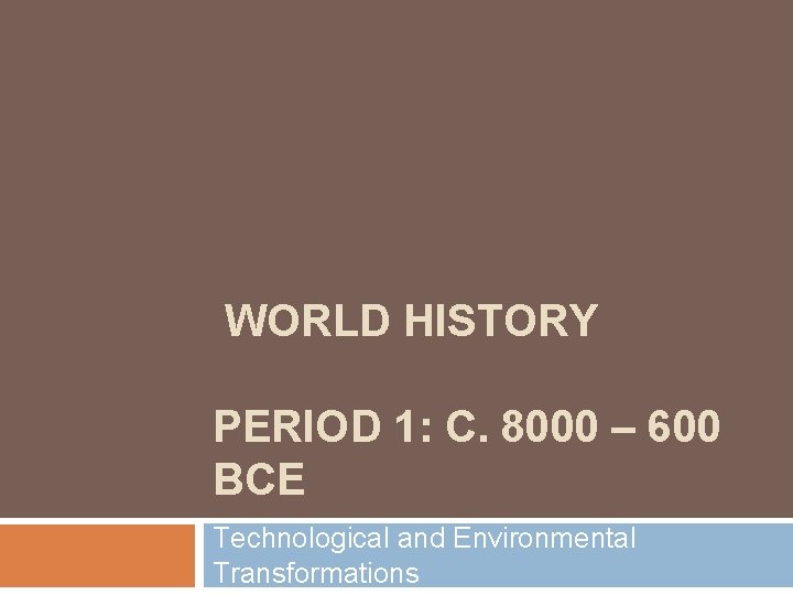 WORLD HISTORY PERIOD 1: C. 8000 – 600 BCE Technological and Environmental Transformations 