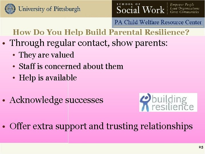 How Do You Help Build Parental Resilience? • Through regular contact, show parents: •