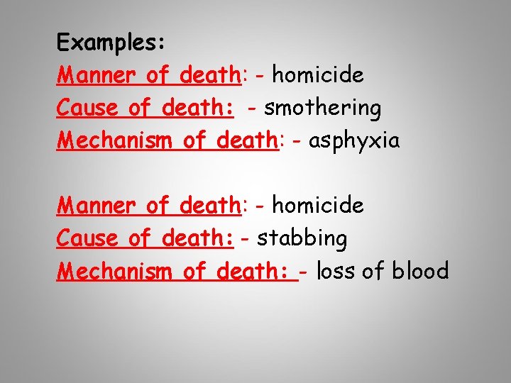 Examples: Manner of death: - homicide Cause of death: - smothering Mechanism of death: