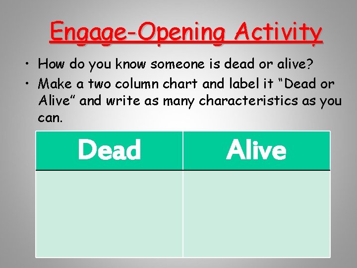 Engage-Opening Activity • How do you know someone is dead or alive? • Make