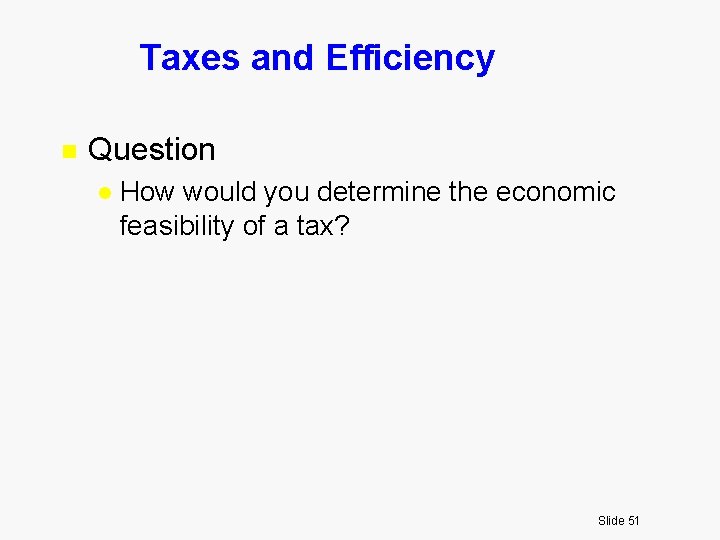 Taxes and Efficiency n Question l How would you determine the economic feasibility of