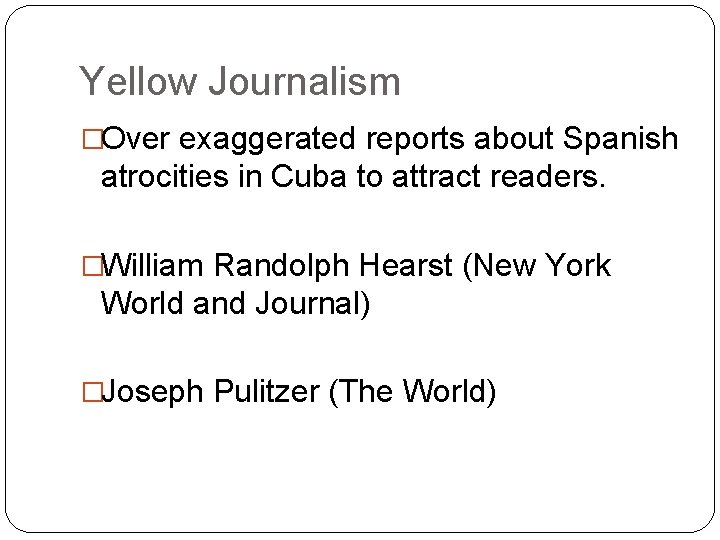 Yellow Journalism �Over exaggerated reports about Spanish atrocities in Cuba to attract readers. �William