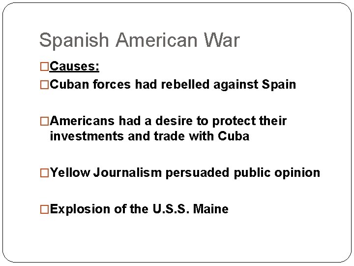 Spanish American War �Causes: �Cuban forces had rebelled against Spain �Americans had a desire