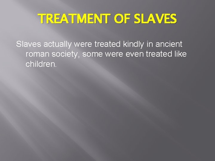 TREATMENT OF SLAVES Slaves actually were treated kindly in ancient roman society, some were