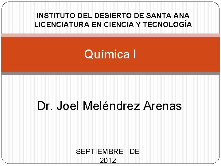 INSTITUTO DEL DESIERTO DE SANTA ANA LICENCIATURA EN CIENCIA Y TECNOLOGÍA Química I Dr.
