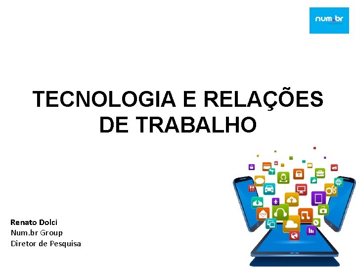 TECNOLOGIA E RELAÇÕES DE TRABALHO Renato Dolci Num. br Group Diretor de Pesquisa 