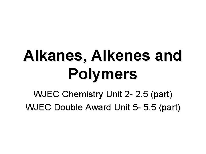 Alkanes, Alkenes and Polymers WJEC Chemistry Unit 2 - 2. 5 (part) WJEC Double