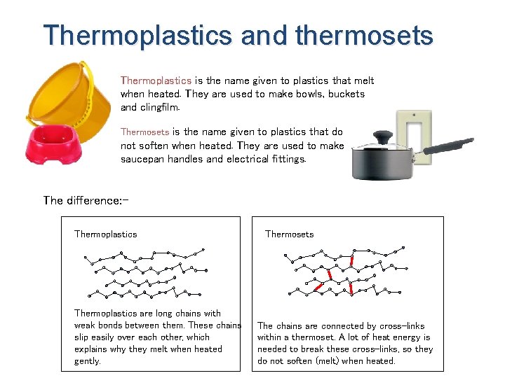 Thermoplastics and thermosets Thermoplastics is the name given to plastics that melt when heated.