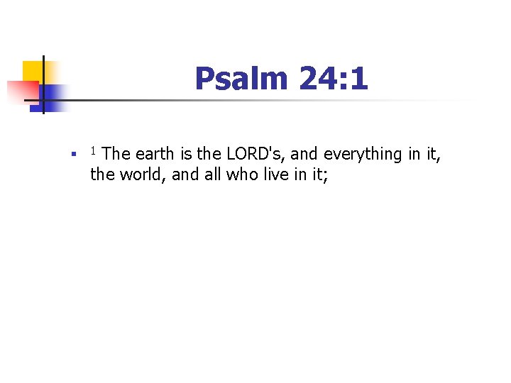 Psalm 24: 1 n The earth is the LORD's, and everything in it, the