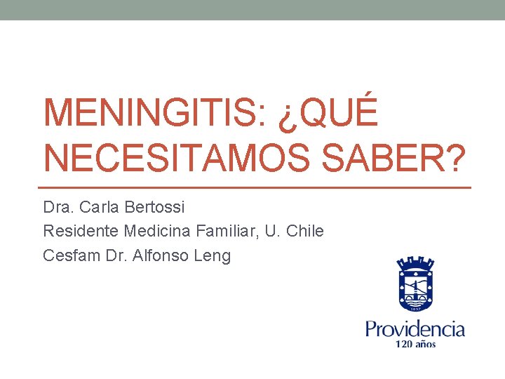 MENINGITIS: ¿QUÉ NECESITAMOS SABER? Dra. Carla Bertossi Residente Medicina Familiar, U. Chile Cesfam Dr.