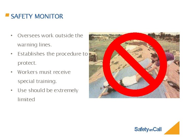 SAFETY MONITOR • Oversees work outside the warning lines. • Establishes the procedure to