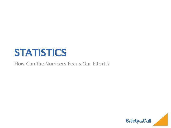 STATISTICS How Can the Numbers Focus Our Efforts? Safetyon. Call 