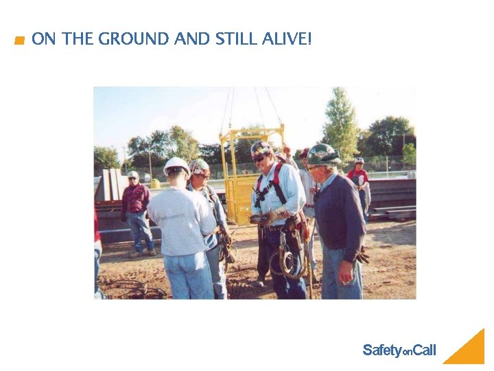 ON THE GROUND AND STILL ALIVE! Safetyon. Call 
