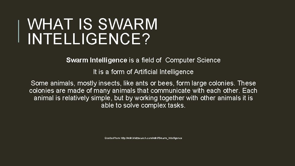 WHAT IS SWARM INTELLIGENCE? Swarm Intelligence is a field of Computer Science It is