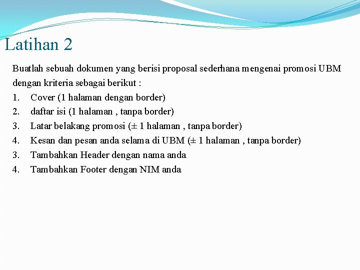 Latihan 2 Buatlah sebuah dokumen yang berisi proposal sederhana mengenai promosi UBM dengan kriteria