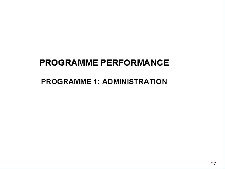 PROGRAMME PERFORMANCE PROGRAMME 1: ADMINISTRATION PROGRAMME PERFORMANCE 27 27 