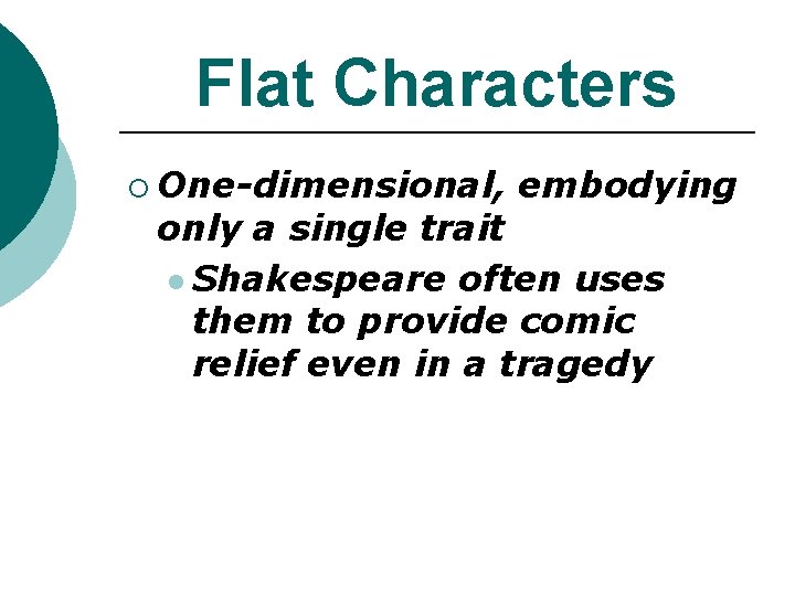 Flat Characters ¡ One-dimensional, embodying only a single trait l Shakespeare often uses them Flat Characters ¡ One-dimensional, embodying only a single trait l Shakespeare often uses them