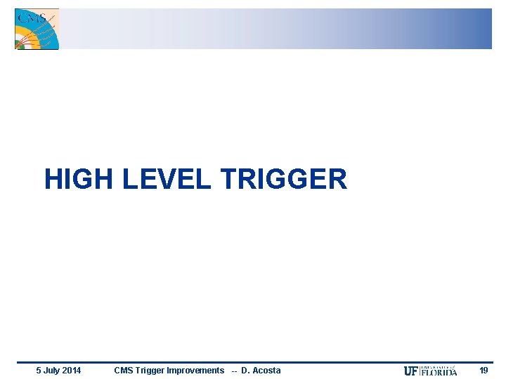 HIGH LEVEL TRIGGER 5 July 2014 CMS Trigger Improvements -- D. Acosta 19 