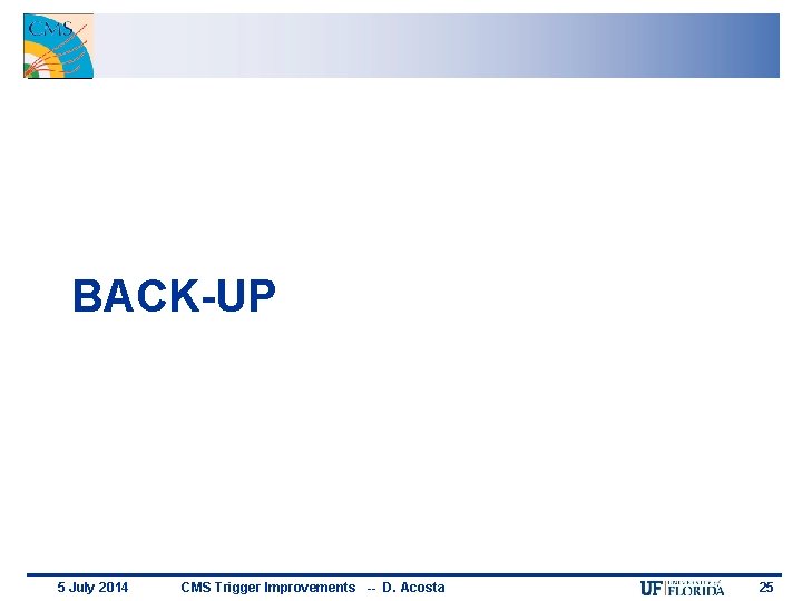 BACK-UP 5 July 2014 CMS Trigger Improvements -- D. Acosta 25 