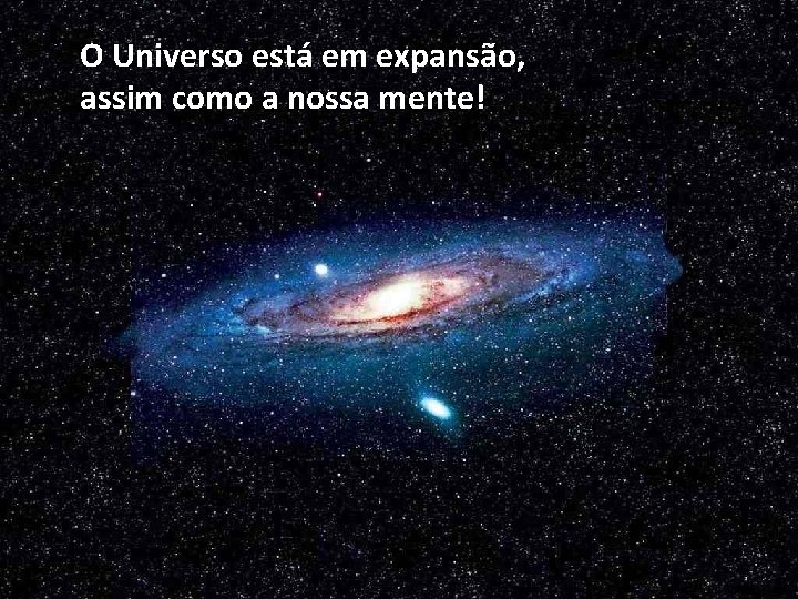 O Universo está em expansão, assim como a nossa mente! 