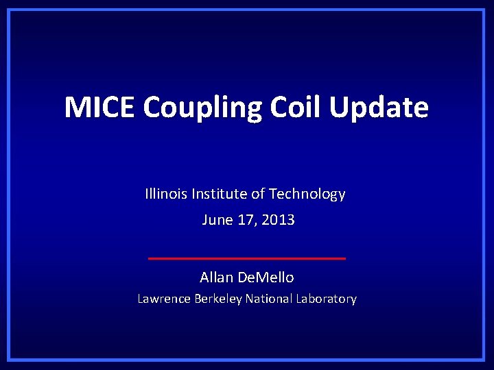 MICE Coupling Coil Update Illinois Institute of Technology June 17, 2013 Allan De. Mello